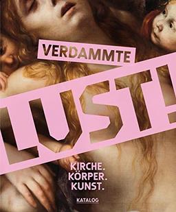 Verdammte Lust!: Kirche. Körper. Kunst. Katalogband