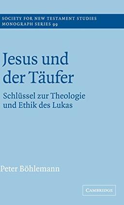 Jesus und der Täufer: Schlüssel zur Theologie und Ethik des Lukas: Schl Ssel Zur Theologie Und Ethik Des Lukas (Society for New Testament Studies Monograph Series, Band 99)