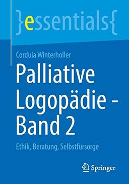 Palliative Logopädie - Band 2: Ethik, Beratung, Selbstfürsorge (essentials, Band 2)