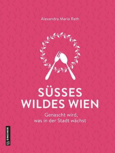 Süßes wildes Wien: Genascht wird, was in der Stadt wächst (Kultur erleben im GMEINER-Verlag)