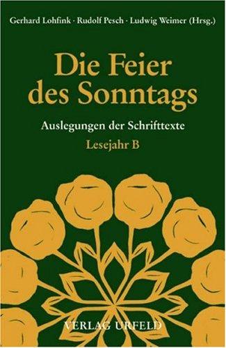 Die Feier des Sonntags. Auslegungen der Schrifttexte: Die Feier des Sonntags. Lesejahr B. Auslegung der Schrifttexte