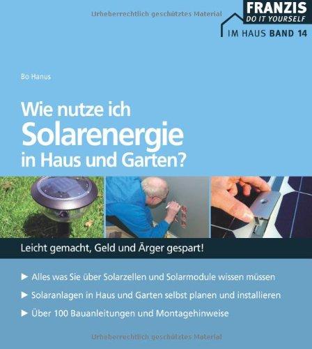 Wie nutze ich Solarenergie in Haus und Garten?: Leicht gemacht - Geld und Ärger gespart