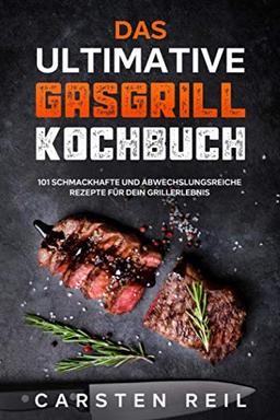 Das ultimative Gasgrill Kochbuch: 101 schmackhafte und abwechslungsreiche Rezepte für dein Grillerlebnis