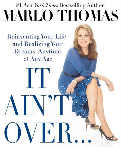 It Ain't Over . . . Till It's Over: Reinventing Your Life--and Realizing Your Dreams--Anytime, at Any Age