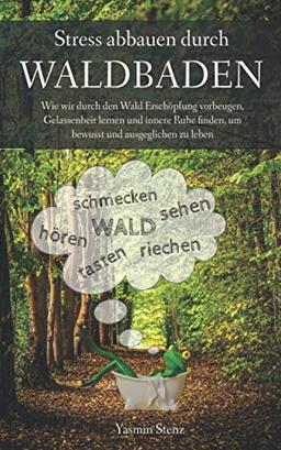 Stress abbauen durch Waldbaden: Wie wir durch den Wald Erschöpfung vorbeugen, Gelassenheit lernen und innere Ruhe finden, um bewusst und ausgeglichen zu leben