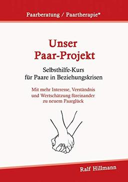 Paarberatung / Paartherapie: Unser Paar-Projekt - Selbsthilfekurs für Paare in Beziehungskrisen: Mit mehr Interesse, Verständnis und Wertschätzung füreinander zu neuem Paarglück