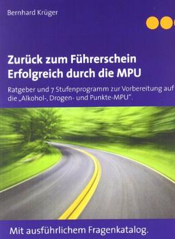 Zurück zum Führerschein/Erfolgreich durch die MPU: Ratgeber und 7 Stufenprogramm zur Vorbereitung auf die "Alkohol-, Drogen- und Punkte-MPU". Mit ausführlichem Fragenkatalog