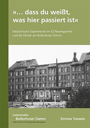 »... dass du weißt, was hier passiert ist«: Medizinische Experimente im KZ Neuengamme und die Morde am Bullenhuser Damm