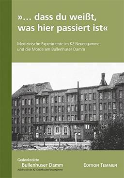 »... dass du weißt, was hier passiert ist«: Medizinische Experimente im KZ Neuengamme und die Morde am Bullenhuser Damm