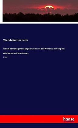 Album hervorragender Gegenstände aus der Waffensammlung des Allerhochsten Kaiserhauses: 1. Band