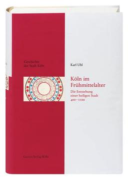 Köln im Frühmittelalter (400 - 1100): Die Entstehung einer heiligen Stadt (Geschichte der Stadt Köln)