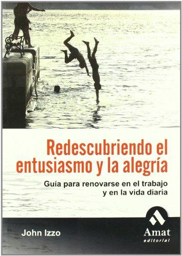 Redescubriendo el entusiasmo y la alegría : guía para renovarse en el trabajo y en la vida diaria