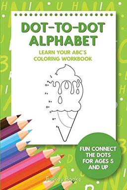 Dot-To-Dot Alphabet - Learn Your ABC's Coloring Workbook: Fun Connect The Dots For Ages 5 and Up