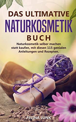 Naturkosmetik -Das ultimative Buch: Naturkosmetik selber machen statt kaufen, mit diesen 115 genialen Anleitungen und Rezepten. (Body and Mind, Band 3)