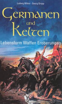 Germanen und Kelten: Lebensform - Waffen - Eroberungen