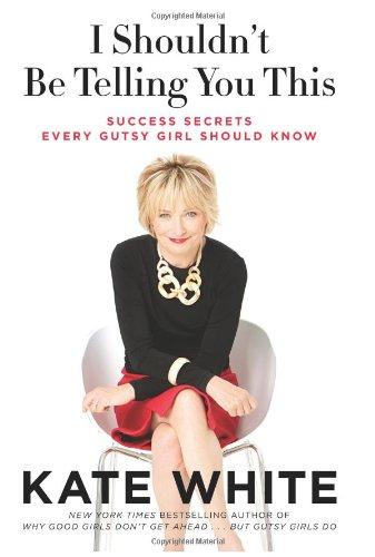 I Shouldn't Be Telling You This: Success Secrets Every Gutsy Girl Should Know