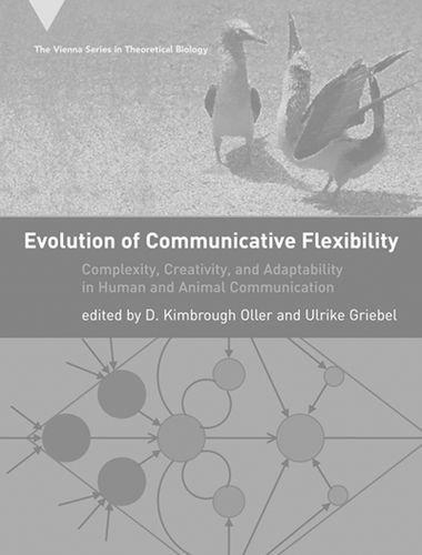 Evolution of Communicative Flexibility: Complexity, Creativity, and Adaptability in Human and Animal Communication (Vienna Series in Theoretical Biology)