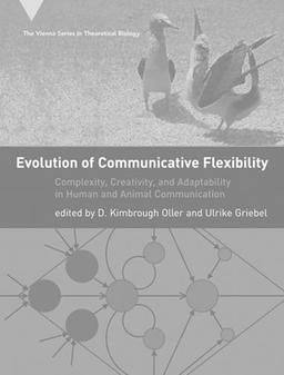 Evolution of Communicative Flexibility: Complexity, Creativity, and Adaptability in Human and Animal Communication (Vienna Series in Theoretical Biology)