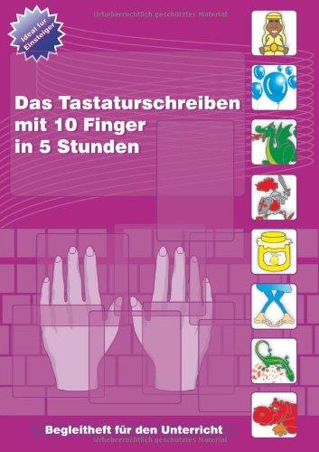 Das Tastaturschreiben mit 10 Fingern in 5 Stunden: Teilnehmerunterlage für den Unterricht: Begleitheft für den Unterricht