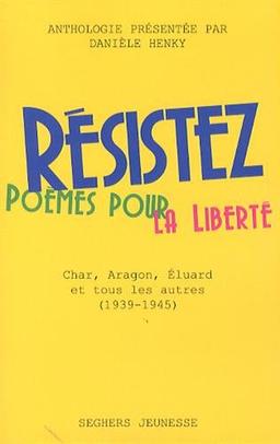 Résistez : poèmes pour la liberté : Char, Aragon, Eluard et tous les autres (1940-1945)