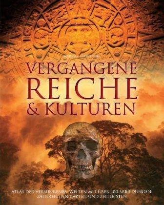 Vergangene Reiche und Kulturen: Atlas der versunkenen Welten mit über 400 Abbildungen, zahlreichen Karten und Zeitleisten