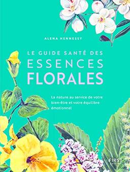 Le guide santé des essences florales : la nature au service de votre bien-être et votre équilibre émotionnel