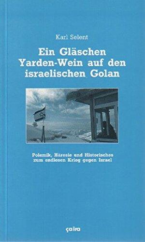 Ein Gläschen Yarden-Wein auf den israelischen Golan: Polemik, Häresie und Historisches zum endlosen Krieg gegen Israel