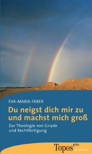 Du neigst dich mir zu und machst mich groß. Zur Theologie von Gnade und Rechtfertigung