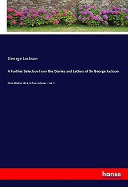 A Further Selection from the Diaries and Letters of Sir George Jackson: from 1809 to 1816, in Two Volumes - Vol. 1