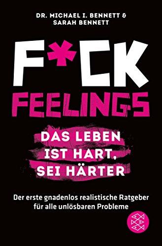 Fuck Feelings - Das Leben ist hart, sei härter: Der erste gnadenlos realistische Ratgeber für alle unlösbaren Probleme