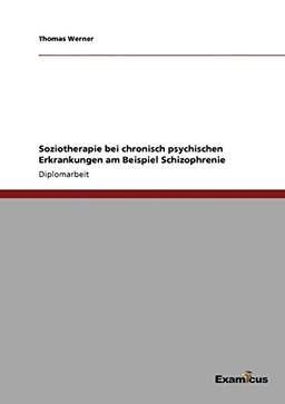 Soziotherapie bei chronisch psychischen Erkrankungen am Beispiel Schizophrenie: Diplomarbeit