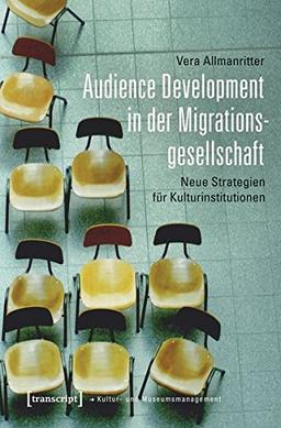 Audience Development in der Migrationsgesellschaft: Neue Strategien für Kulturinstitutionen (Schriften zum Kultur- und Museumsmanagement)