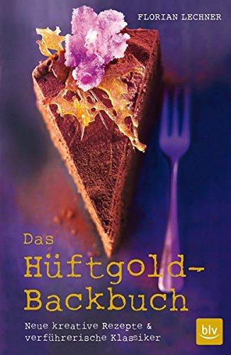 Das Hüftgold-Backbuch: Neue kreative Rezepte & verführerische Klassiker