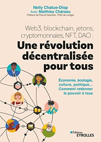 Web3, blockchain, jetons, cryptomonnaies, NFT, DAO : une révolution décentralisée pour tous : économie, écologie, culture, politique... comment redonner le pouvoir à tous