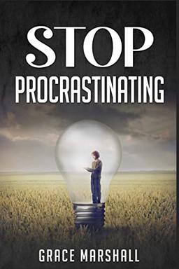 Stop Procrastinating: An Easy-to-Follow Approach to Overcoming Procrastination, Building Self-Discipline, and Taking Action in Your Life (2022 Guide for Beginners)