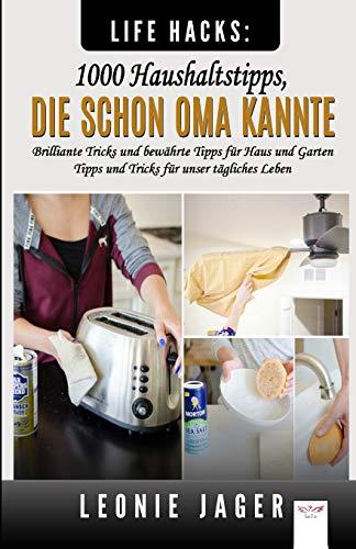 Life Hacks: 1000 Haushaltstipps, die schon Oma kannte: Brilliante Tricks und bewährte Tipps für Haus und Garten - Tipps und Tricks für unser tägliches Leben