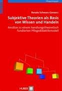 Subjektive Theorien als Basis von Wissen und Handeln: Ansätze zu einem handlungstheoretisch fundierten Pflegedidaktikmodell