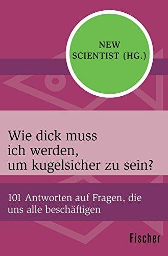 Wie dick muss ich werden, um kugelsicher zu sein?: 101 Antworten auf Fragen, die uns alle beschäftigen