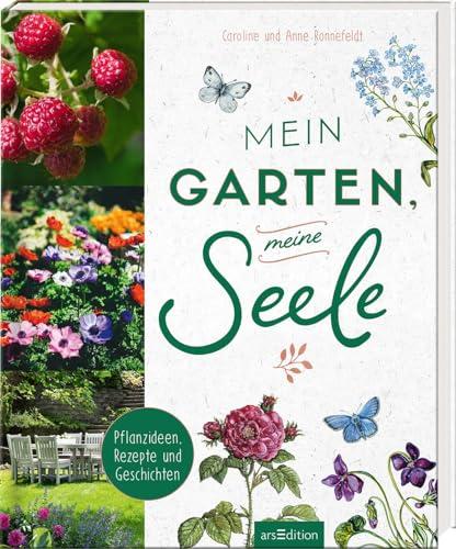 Mein Garten, meine Seele: Pflanzideen, Rezepte und Geschichten | Über die Liebe zum Gärtnern und zur Natur