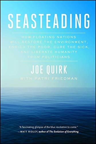 Seasteading: How Floating Nations Will Restore the Environment, Enrich the Poor, Cure the Sick, and Liberate Humanity from Politicians