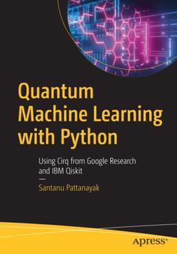 Quantum Machine Learning with Python: Using Cirq from Google Research and IBM Qiskit