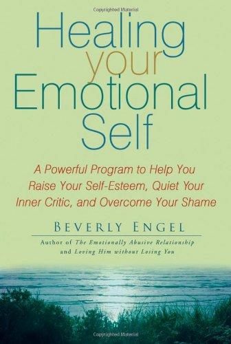 Healing Your Emotional Self: A Powerful Program to Help You Raise Your Self-Esteem, Quiet Your Inner Critic, and Overcome Your Shame