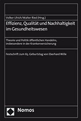 Effizienz, Qualität und Nachhaltigkeit im Gesundheitswesen: Theorie und Politik öffentlichen Handelns, insbesondere in der Krankenversicherung - Festschrift zum 65. Geburtstag von Eberhard Wille