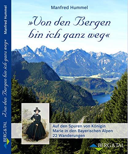 Von den Bergen bin ich ganz weg: Auf den Spuren von Königin Marie in den Bayerischen Alpen - 23 Wanderungen