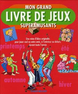 Mon grand livre de jeux superamusants: Une mine d'idées originales pour jouer seul ou entre amis, à l'intérieur ou dehors, durant toute l'année.