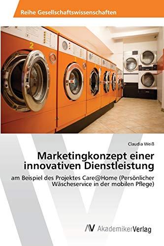 Marketingkonzept einer innovativen Dienstleistung: am Beispiel des Projektes Care@Home (Persönlicher Wäscheservice in der mobilen Pflege)