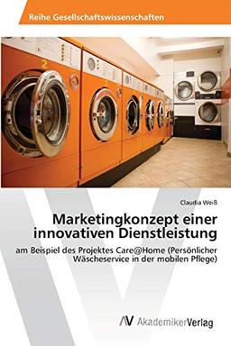 Marketingkonzept einer innovativen Dienstleistung: am Beispiel des Projektes Care@Home (Persönlicher Wäscheservice in der mobilen Pflege)