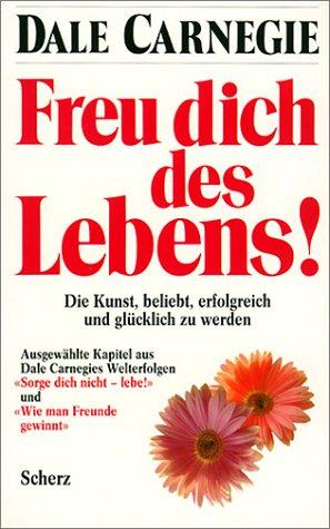 Freu dich des Lebens. Die Kunst, beliebt, erfolgreich und glücklich zu werden