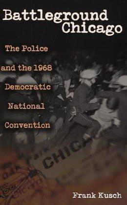 Battleground Chicago: The Police and the 1968 Democratic National Convention