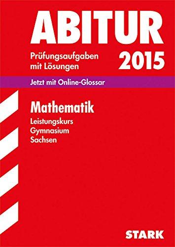 Abitur-Prüfungsaufgaben Gymnasium Sachsen. Mit Lösungen / Mathematik Leistungskurs Zentralabitur 2015: Jetzt mit Online-Glossar, Original-Prüfungsaufgaben